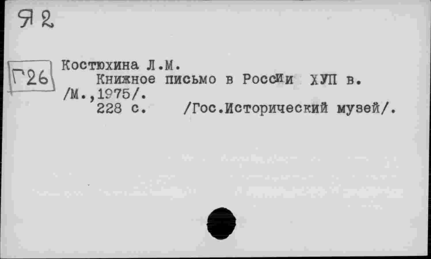 ﻿Костюхина Л.М.
Книжное письмо в России ХУП в. /М.,1975/.
228 с. /Гос.Исторический музей/.